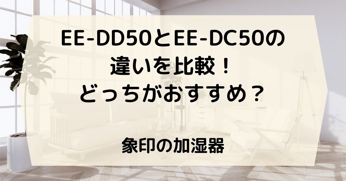 EE-DD50とEE-DC50の違いを比較！どっちがおすすめ？象印の加湿器